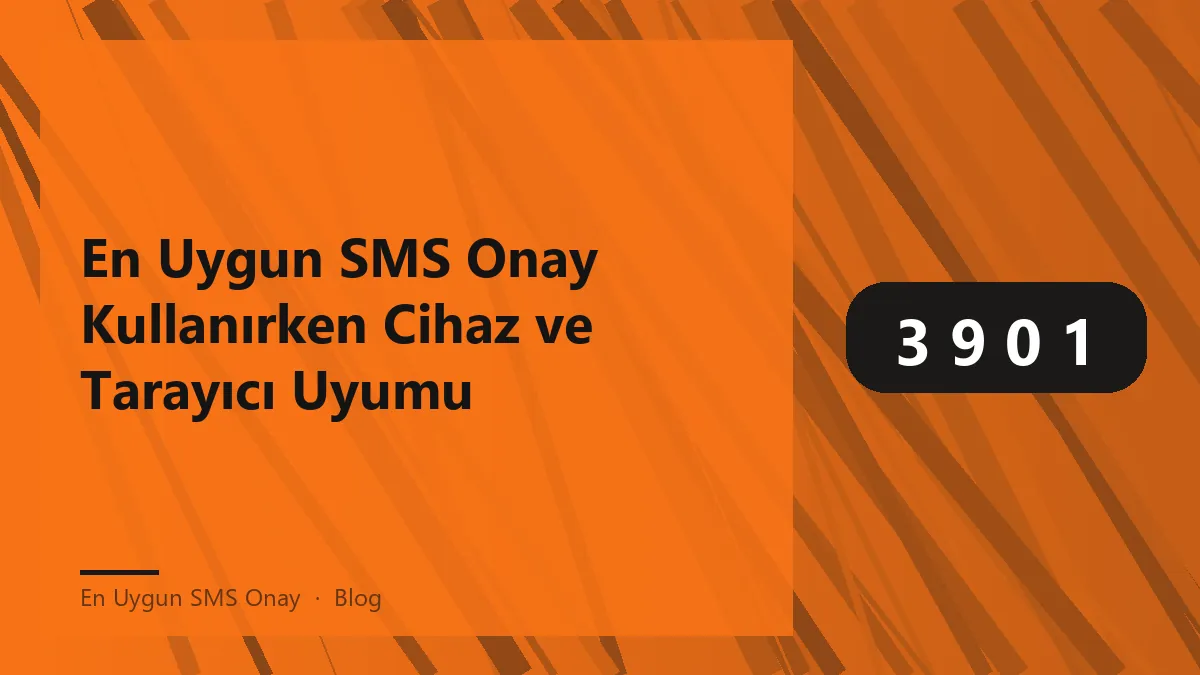 En uygun SMS onay hizmeti için cihaz ve tarayıcı uyumluluğu