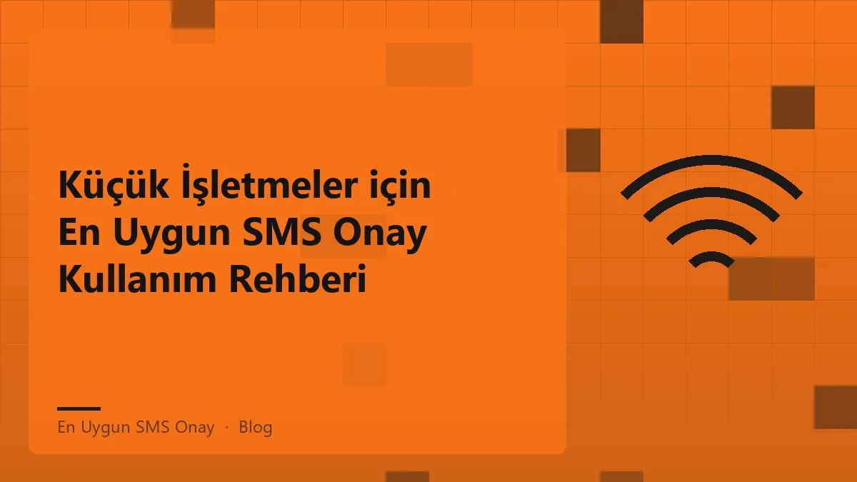 Küçük işletmeler için en uygun SMS onay hizmeti kullanımı